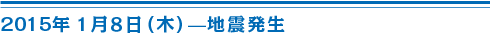 2015年1月8日（木）地震発生