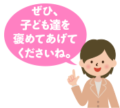 ぜひ、子ども達を褒めてあげてください。