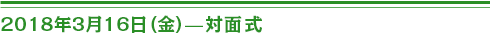 ２０１８年３月１６日（金）対面式