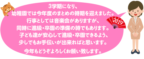 ３学期になり、幼稚園では今年度のまとめの時期を迎えました。
行事としては音楽会がありますが、同時に進級・卒園の準備の時でもあります。
子ども達が安心して進級・卒園できるよう、少しでもお手伝いが出来ればと思います。

今年もどうぞよろしくお願い致します。