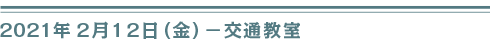 ２０２１年２月１２日（金）交通教室